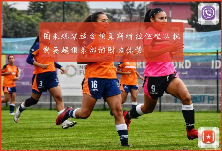 国米规划适合帕莱斯特拉但难以抗衡英超俱乐部的财力优势
