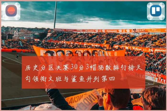 历史分区决赛30分3帽场数排行榜天勾领衔文班与鲨鱼并列第四