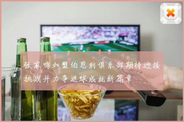 张家鸣加盟伯恩利俱乐部期待迎接挑战并力争进球成就新篇章
