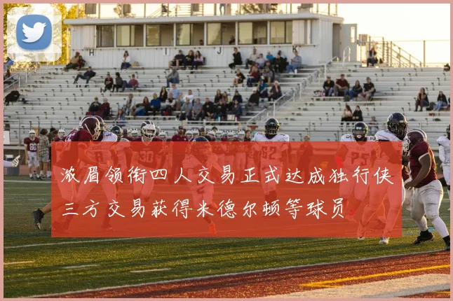 浓眉领衔四人交易正式达成独行侠三方交易获得米德尔顿等球员