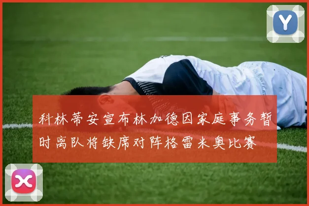 科林蒂安宣布林加德因家庭事务暂时离队将缺席对阵格雷米奥比赛