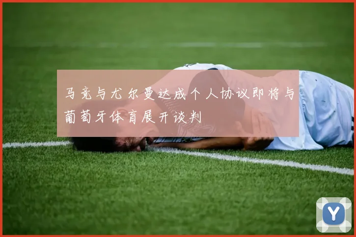 马竞与尤尔曼达成个人协议即将与葡萄牙体育展开谈判