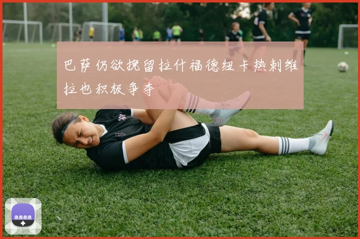 巴萨仍欲挽留拉什福德纽卡热刺维拉也积极争夺