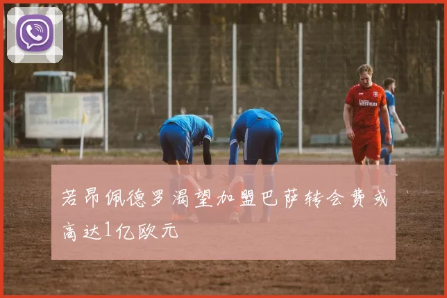 若昂佩德罗渴望加盟巴萨转会费或高达1亿欧元