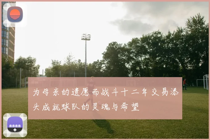 为母亲的遗愿而战斗十二年交易添头成就球队的灵魂与希望