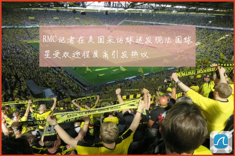 RMC记者在美国采访球迷发现法国球星受欢迎程度高引发热议