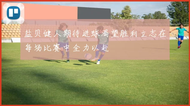 盐贝健人期待进球渴望胜利立志在每场比赛中全力以赴