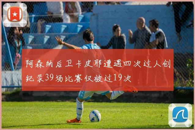 阿森纳后卫卡皮耶遭遇四次过人创纪录39场比赛仅被过19次