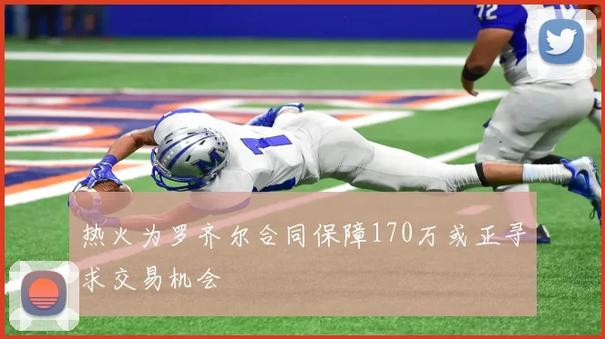 热火为罗齐尔合同保障170万或正寻求交易机会