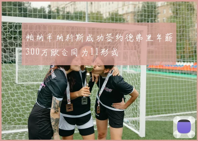 帕纳辛纳科斯成功签约德弗里年薪300万欧合同为11形式