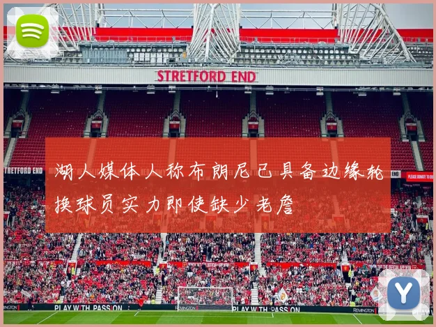湖人媒体人称布朗尼已具备边缘轮换球员实力即使缺少老詹