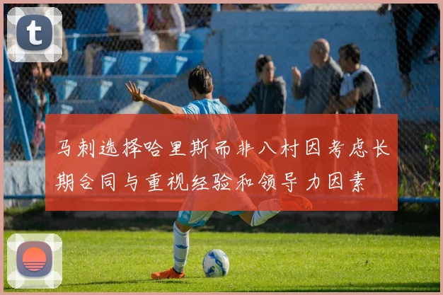 马刺选择哈里斯而非八村因考虑长期合同与重视经验和领导力因素