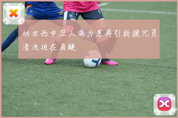 切尔西中卫人满为患再引新援冗员清洗迫在眉睫